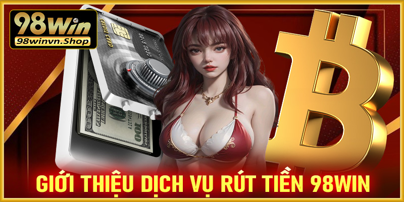 Giới thiệu chung về dịch vụ rút tiền 98win 