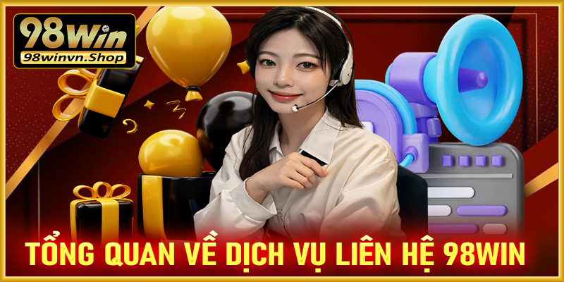 Tổng quan về dịch vụ liên hệ 98win để được hỗ trợ 