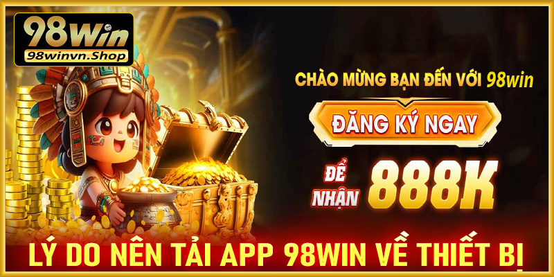 Những lý do anh chị em cược thủ nên tải app 98win về trên thiết bị cá nhân 