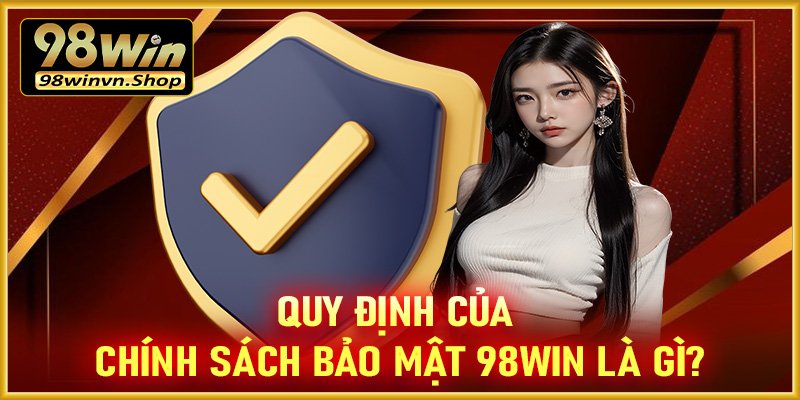 Nội dung quy định của trang chính sách bảo mật 98win là gì?