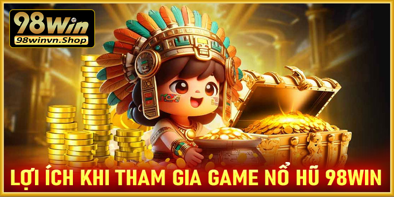 Một số lợi ích khi tham gia cá cược tại sảnh game nổ hũ 98win