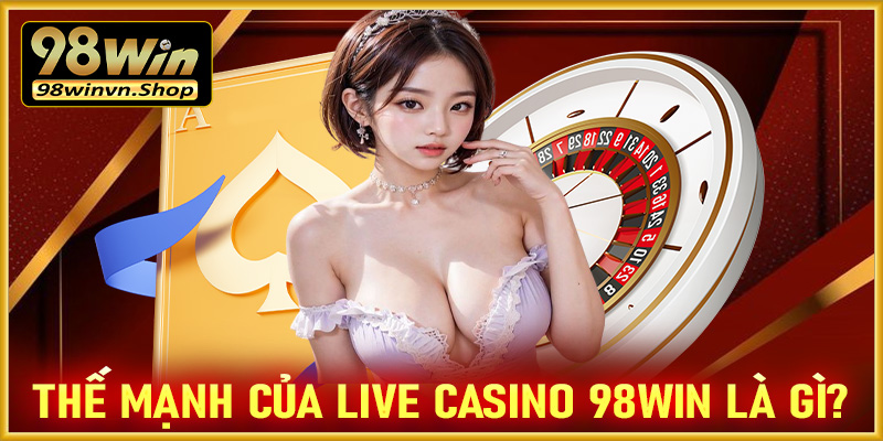 Những thế mạnh mà sòng bạc live casino 98win đang sở hữu là gì?