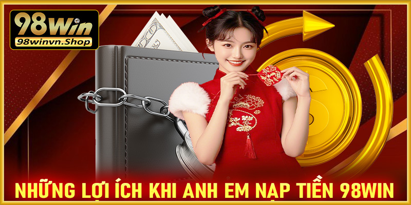 Những lợi ích khi anh em cược thủ nạp tiền 98win 