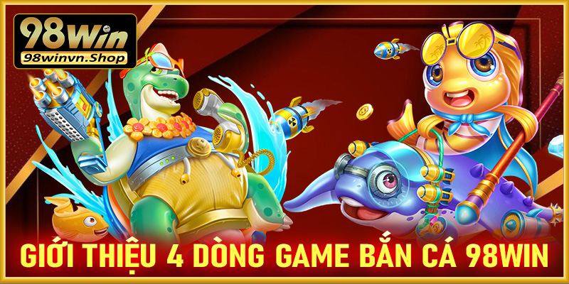 Giới thiệu 4 dòng game bắn cá 98win hot nhất thời điểm hiện tại 