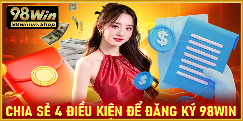 Chia sẻ 4 điều kiện cược thủ cần chấp thuận để đăng ký 98win thành công 