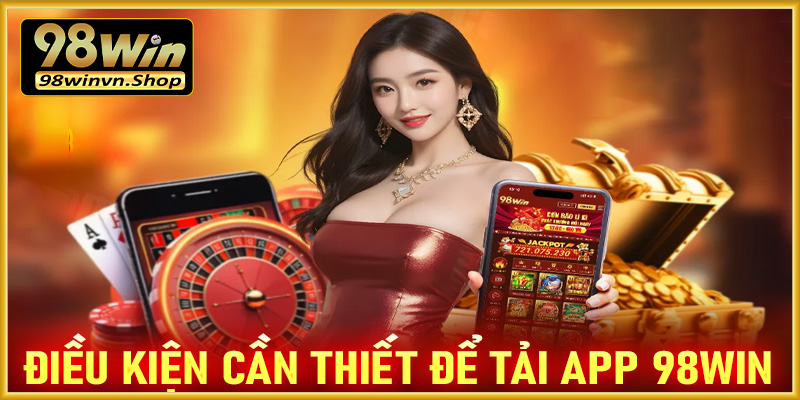 Điều kiện thiết yếu cần chấp thuận để tải app 98win về trên thiết bị cá nhân 