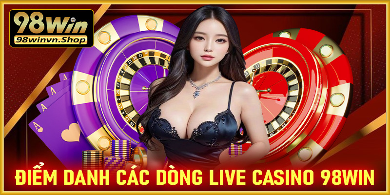 Điểm danh các dòng live casino 98win đắt khách nhất hiện tại