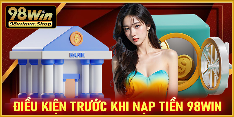 Những điều kiện nhà cái 98win yêu cần trước khi nạp tiền