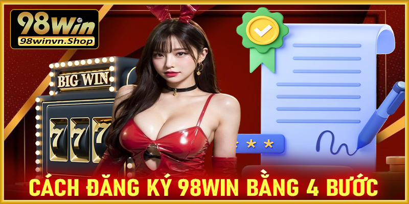 Hướng dẫn cách thức đăng ký 98win bằng quy trình 4 thao tác đơn giản nhất