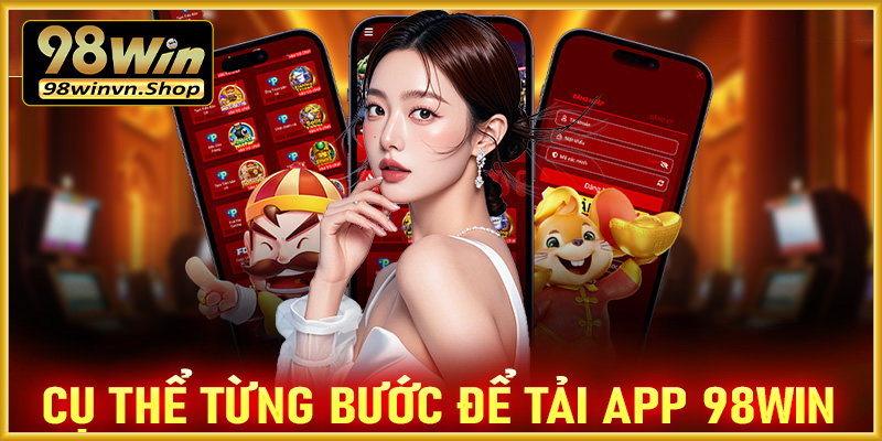 Hướng dẫn cụ thể từng bước tải app 98win về trên thiết bị cá nhân cực dễ 