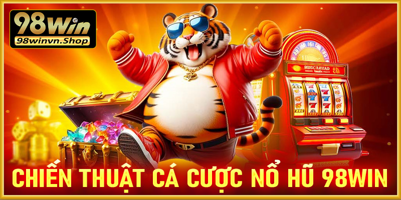 Chiến thuật cá cược game nổ hũ 98win dành cho người mới