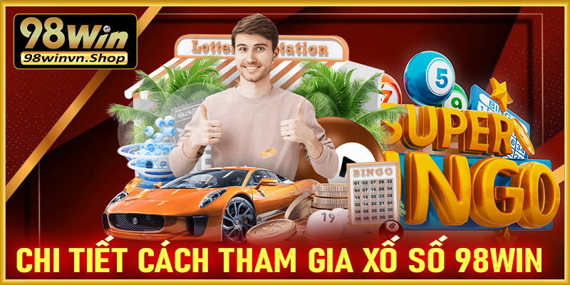 Hướng dẫn chi tiết cách thức tham gia cá cược xổ số 98win 