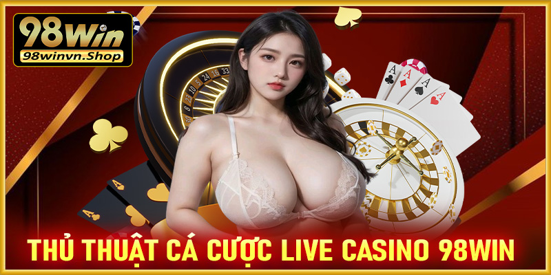 Thủ thuật cá cược live casino 98win dành cho những thành viên mới 