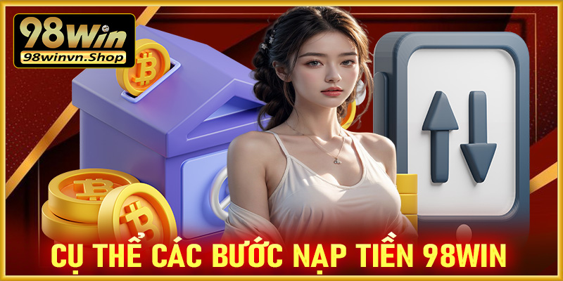 Cụ thể các bước nạp tiền 98win dành cho anh em mới 