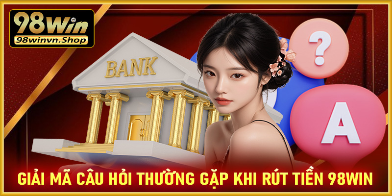 Giải mã tất cả câu hỏi thường gặp khi anh em rút tiền tại nhà cái 98win 